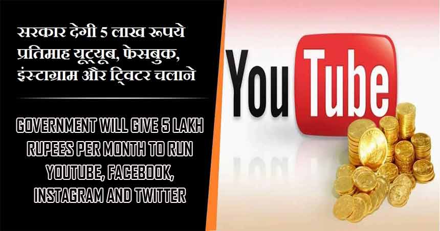 सरकार देगी 5 लाख रूपये प्रतिमाह यूट्यूब, फेसबुक, इंस्टाग्राम और टि्वटर चलाने | Government will give 5 lakh rupees per month to run YouTube, Facebook, Instagram and Twitter