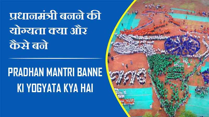 प्रधानमंत्री बनने की योग्यता क्या और कैसे बने | Pradhan Mantri Banne Ki Yogyata kya hai